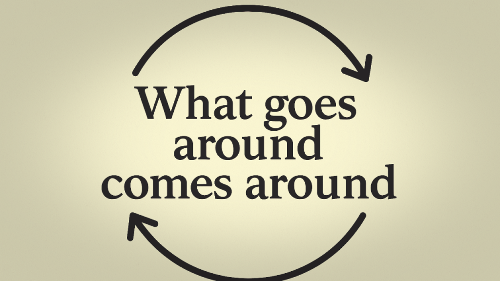 What goes around comes around