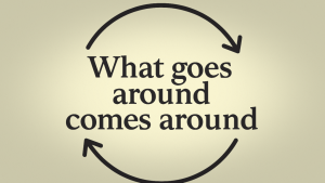 What goes around comes around